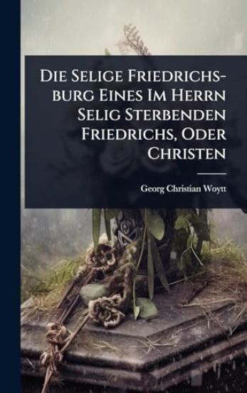 Die Selige Friedrichs-burg Eines Im Herrn Selig Sterbenden Friedrichs, Oder Christen