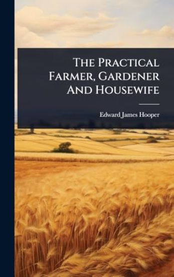 The Practical Farmer, Gardener And Housewife