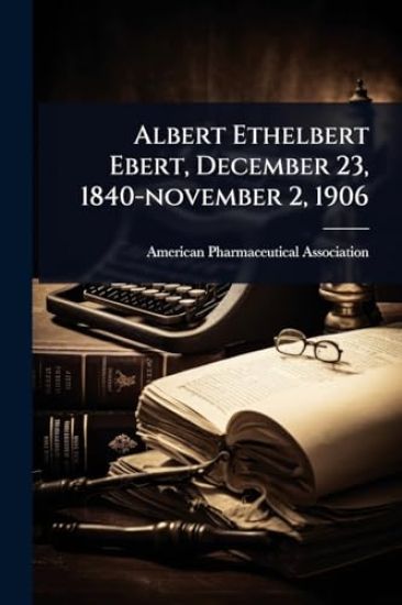 Albert Ethelbert Ebert, December 23, 1840-november 2, 1906