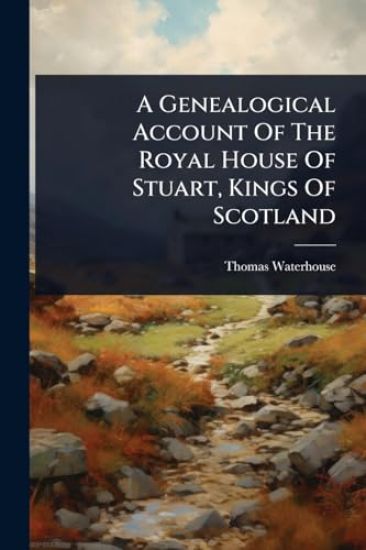 A Genealogical Account Of The Royal House Of Stuart, Kings Of Scotland