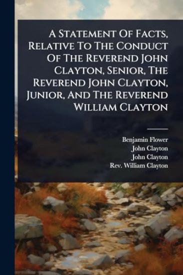 A Statement Of Facts, Relative To The Conduct Of The Reverend John Clayton, Senior, The Reverend John Clayton, Junior, And The Reverend William Clayton