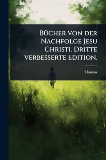 BÃ1/4cher von der Nachfolge Jesu Christi. Dritte verbesserte Edition.