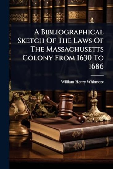 A Bibliographical Sketch Of The Laws Of The Massachusetts Colony From 1630 To 1686
