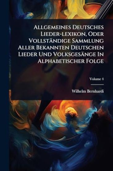 Allgemeines Deutsches Lieder-lexikon, Oder Vollständige Sammlung Aller Bekannten Deutschen Lieder Und Volksgesänge In Alphabetischer Folge