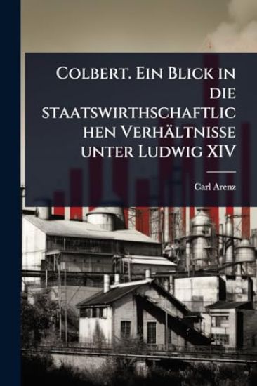 Colbert. Ein Blick in die staatswirthschaftlichen Verhältnisse unter Ludwig XIV