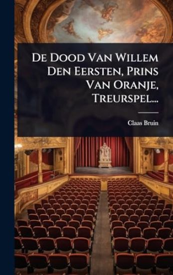 De Dood Van Willem Den Eersten, Prins Van Oranje, Treurspel...