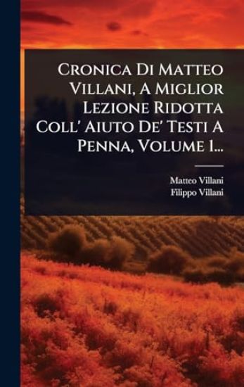 Cronica Di Matteo Villani, A Miglior Lezione Ridotta Coll' Aiuto De' Testi A Penna, Volume 1...