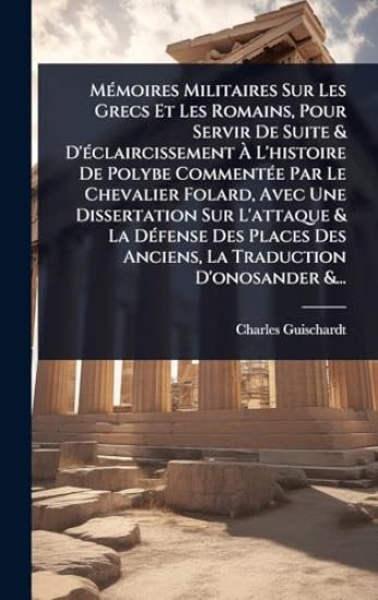 MÃ(c)moires Militaires Sur Les Grecs Et Les Romains, Pour Servir De Suite & D'Ã(c)claircissement Ã? L'histoire De Polybe CommentÃ(c)e Par Le Chevalier Folard, Avec Une Dissertation Sur L'attaque & La DÃ(c)fense Des Places Des Anciens, La Traduction D'