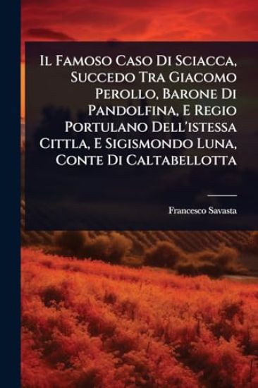 Il Famoso Caso Di Sciacca, Succedo Tra Giacomo Perollo, Barone Di Pandolfina, E Regio Portulano Dell'istessa Cittla, E Sigismondo Luna, Conte Di Caltabellotta