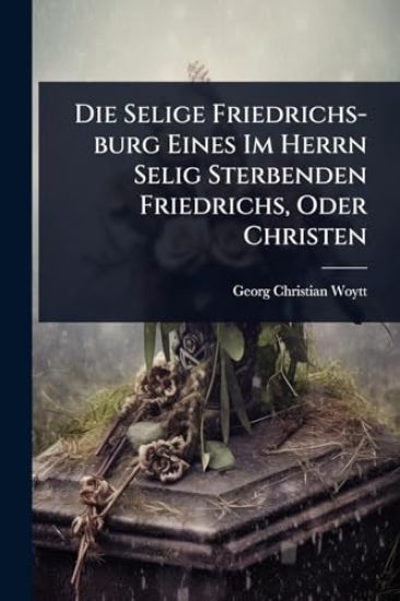 Die Selige Friedrichs-burg Eines Im Herrn Selig Sterbenden Friedrichs, Oder Christen