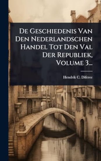 De Geschiedenis Van Den Nederlandschen Handel Tot Den Val Der Republiek, Volume 3...