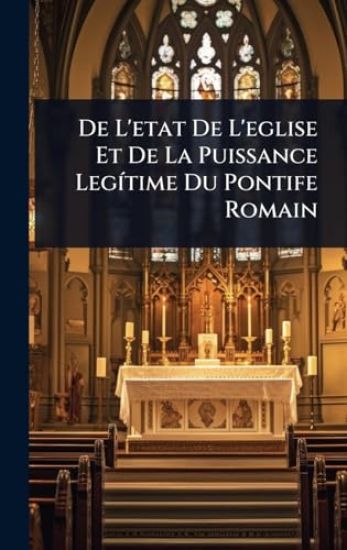 De L'etat De L'eglise Et De La Puissance LegÃ-time Du Pontife Romain