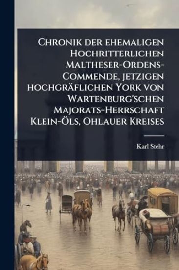 Chronik der ehemaligen Hochritterlichen Maltheser-Ordens-Commende, jetzigen hochgräflichen York von Wartenburg'schen Majorats-Herrschaft Klein-Ã-ls, Ohlauer Kreises