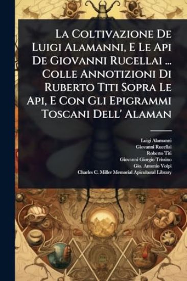 La Coltivazione De Luigi Alamanni, E Le Api De Giovanni Rucellai ... Colle Annotizioni Di Ruberto Titi Sopra Le Api, E Con Gli Epigrammi Toscani Dell' Alaman