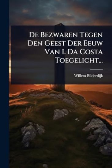 De Bezwaren Tegen Den Geest Der Eeuw Van I. Da Costa Toegelicht...