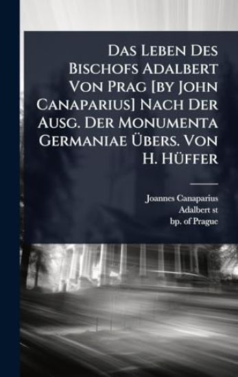 Das Leben Des Bischofs Adalbert Von Prag [by John Canaparius] Nach Der Ausg. Der Monumenta Germaniae Ã?bers. Von H. HÃ1/4ffer
