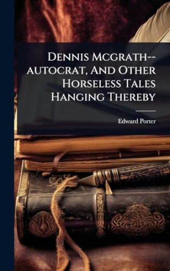 Dennis Mcgrath--autocrat, And Other Horseless Tales Hanging Thereby