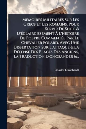 MÃ(c)moires Militaires Sur Les Grecs Et Les Romains, Pour Servir De Suite & D'Ã(c)claircissement Ã? L'histoire De Polybe CommentÃ(c)e Par Le Chevalier Folard, Avec Une Dissertation Sur L'attaque & La DÃ(c)fense Des Places Des Anciens, La Traduction D'