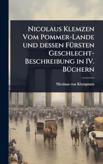 Nicolaus Klemzen Vom Pommer-Lande und dessen FÃ1/4rsten Geschlecht-Beschreibung in IV. BÃ1/4chern