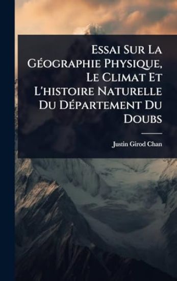 Essai Sur La GÃ(c)ographie Physique, Le Climat Et L'histoire Naturelle Du DÃ(c)partement Du Doubs