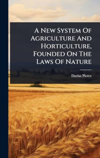 A New System Of Agriculture And Horticulture, Founded On The Laws Of Nature