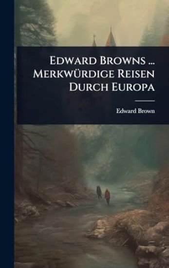 Edward Browns ... MerkwÃ1/4rdige Reisen Durch Europa