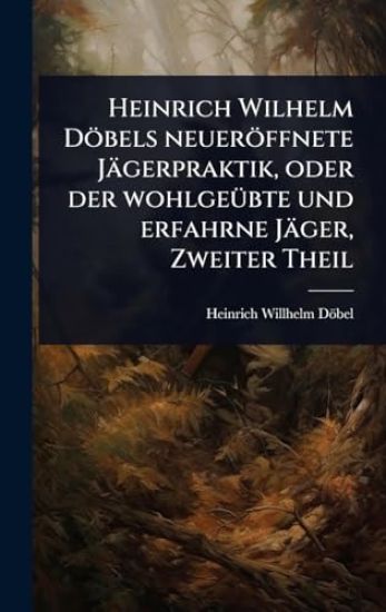 Heinrich Wilhelm Döbels neueröffnete Jägerpraktik, oder der wohlgeÃ1/4bte und erfahrne Jäger, Zweiter Theil