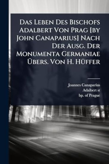 Das Leben Des Bischofs Adalbert Von Prag [by John Canaparius] Nach Der Ausg. Der Monumenta Germaniae Ã?bers. Von H. HÃ1/4ffer
