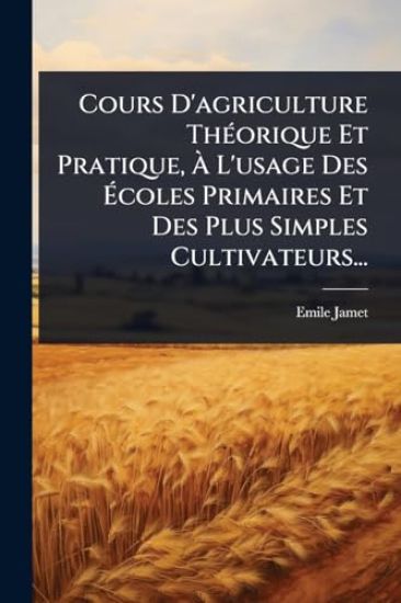 Cours D'agriculture ThÃ(c)orique Et Pratique, Ã? L'usage Des Ã?coles Primaires Et Des Plus Simples Cultivateurs...