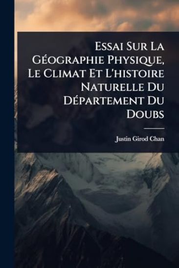 Essai Sur La GÃ(c)ographie Physique, Le Climat Et L'histoire Naturelle Du DÃ(c)partement Du Doubs