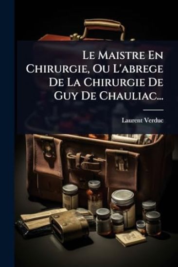 Le Maistre En Chirurgie, Ou L'abrege De La Chirurgie De Guy De Chauliac...