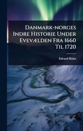 Danmark-norges Indre Historie Under EvevÃ]lden Fra 1660 Til 1720