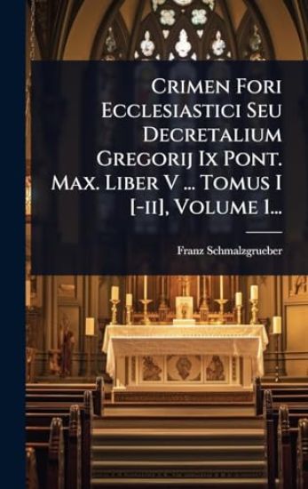 Crimen Fori Ecclesiastici Seu Decretalium Gregorij Ix Pont. Max. Liber V ... Tomus I [-ii], Volume 1...