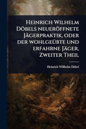 Heinrich Wilhelm Döbels neueröffnete Jägerpraktik, oder der wohlgeÃ1/4bte und erfahrne Jäger, Zweiter Theil