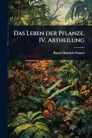 Das Leben der Pflanze. IV. Abtheilung