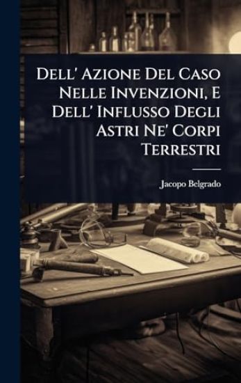Dell' Azione Del Caso Nelle Invenzioni, E Dell' Influsso Degli Astri Ne' Corpi Terrestri