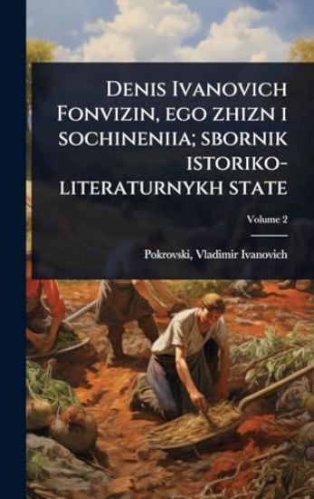 Denis Ivanovich Fonvizin, ego zhizn i sochineniia; sbornik istoriko-literaturnykh state