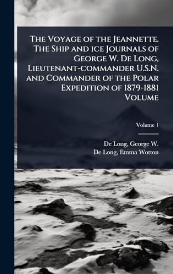 The Voyage of the Jeannette. The Ship and ice Journals of George W. De Long, Lieutenant-commander U.S.N. and Commander of the Polar Expedition of 1879-1881 Volume