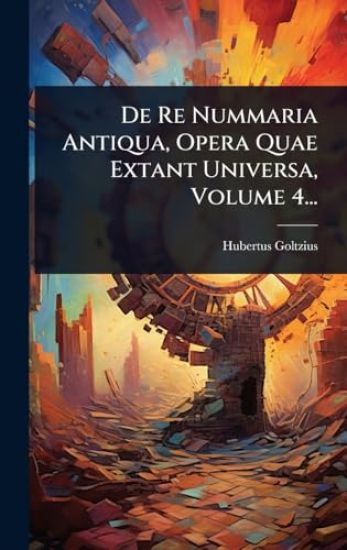 De Re Nummaria Antiqua, Opera Quae Extant Universa, Volume 4...