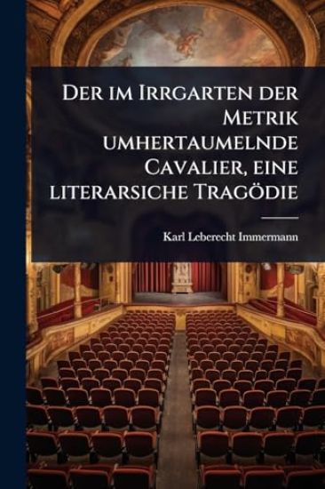Der im Irrgarten der Metrik umhertaumelnde Cavalier, eine literarsiche Tragödie