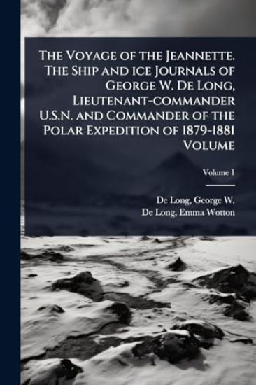 The Voyage of the Jeannette. The Ship and ice Journals of George W. De Long, Lieutenant-commander U.S.N. and Commander of the Polar Expedition of 1879-1881 Volume