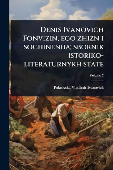 Denis Ivanovich Fonvizin, ego zhizn i sochineniia; sbornik istoriko-literaturnykh state
