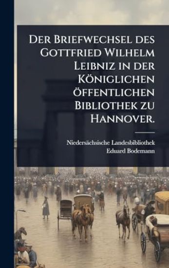 Der Briefwechsel des Gottfried Wilhelm Leibniz in der Königlichen öffentlichen Bibliothek zu Hannover.