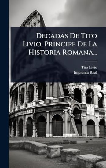 Decadas De Tito Livio, Principe De La Historia Romana...