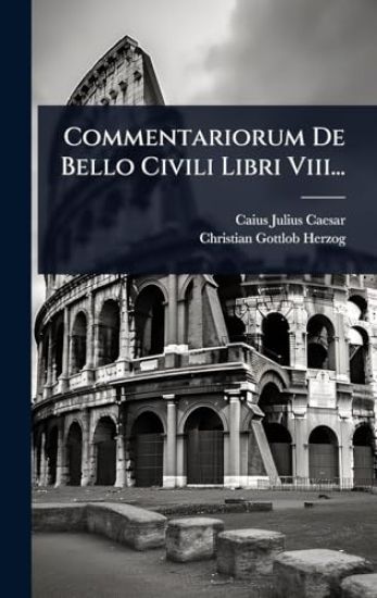 Commentariorum De Bello Civili Libri Viii...