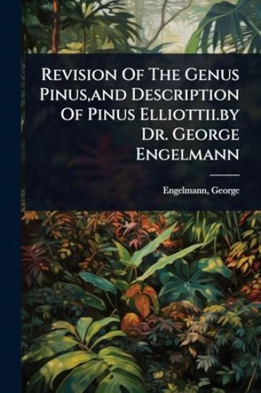 Revision Of The Genus Pinus, and Description Of Pinus Elliottii.by Dr. George Engelmann
