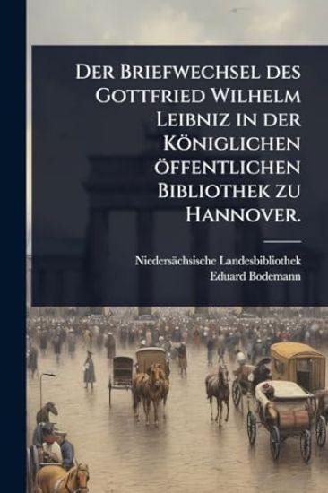 Der Briefwechsel des Gottfried Wilhelm Leibniz in der Königlichen öffentlichen Bibliothek zu Hannover.