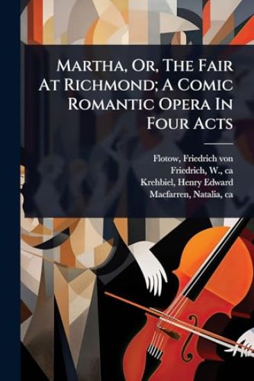Martha, Or, The Fair At Richmond; A Comic Romantic Opera In Four Acts
