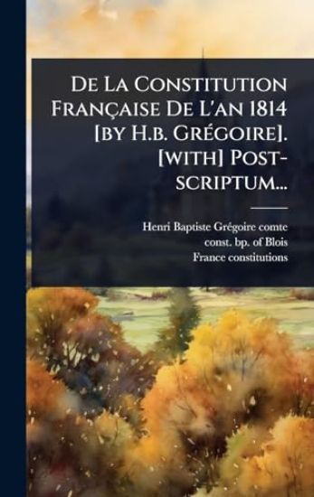 De La Constitution Française De L'an 1814 [by H.b. GrÃ(c)goire]. [with] Post-scriptum...