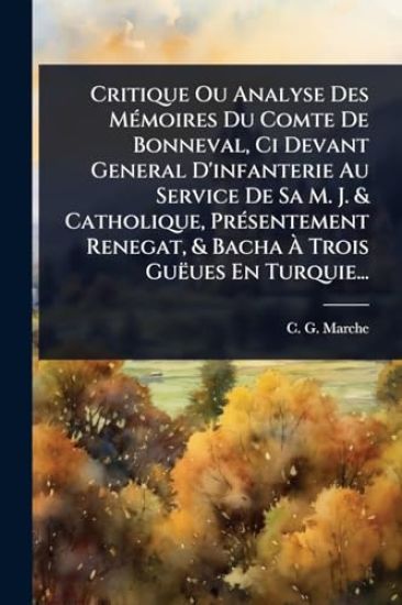 Critique Ou Analyse Des MÃ(c)moires Du Comte De Bonneval, Ci Devant General D'infanterie Au Service De Sa M. J. & Catholique, PrÃ(c)sentement Renegat, & Bacha Ã? Trois Guëues En Turquie...